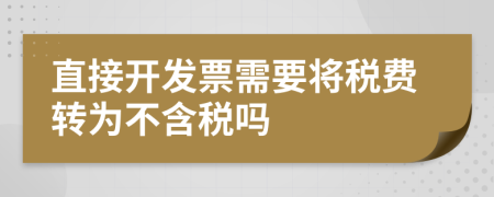 直接开发票需要将税费转为不含税吗