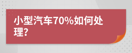 小型汽车70%如何处理？