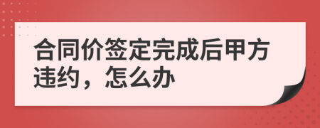 合同价签定完成后甲方违约，怎么办