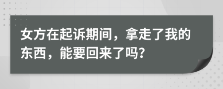 女方在起诉期间，拿走了我的东西，能要回来了吗？