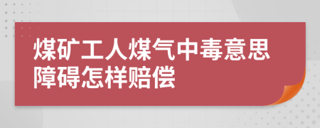 煤矿工人煤气中毒意思障碍怎样赔偿