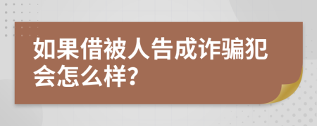 如果借被人告成诈骗犯会怎么样？