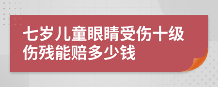 七岁儿童眼睛受伤十级伤残能赔多少钱