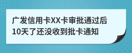 广发信用卡XX卡审批通过后10天了还没收到批卡通知