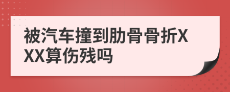 被汽车撞到肋骨骨折XXX算伤残吗