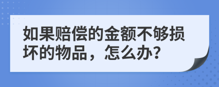 如果赔偿的金额不够损坏的物品，怎么办？