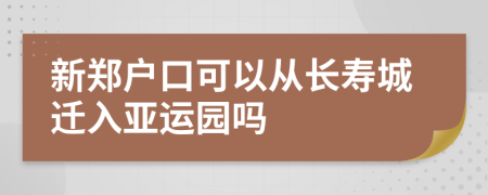 新郑户口可以从长寿城迁入亚运园吗