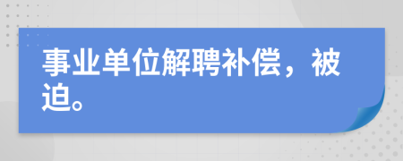 事业单位解聘补偿，被迫。