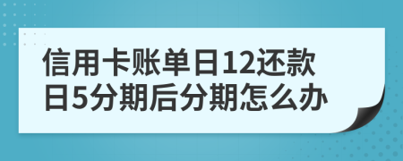 信用卡账单日12还款日5分期后分期怎么办