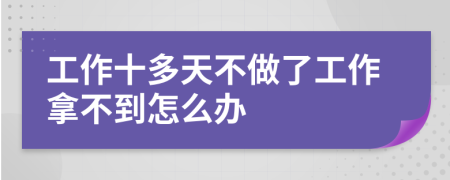 工作十多天不做了工作拿不到怎么办