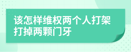 该怎样维权两个人打架打掉两颗门牙