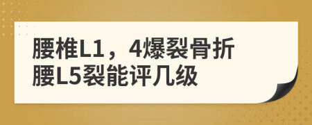 腰椎L1，4爆裂骨折腰L5裂能评几级