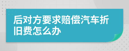 后对方要求赔偿汽车折旧费怎么办