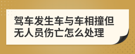 驾车发生车与车相撞但无人员伤亡怎么处理