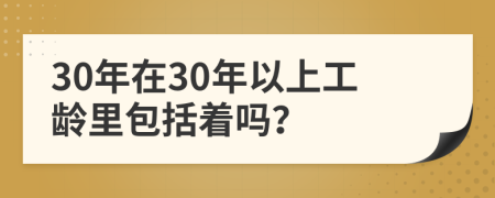 30年在30年以上工龄里包括着吗？