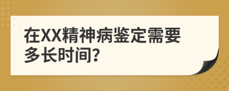 在XX精神病鉴定需要多长时间？