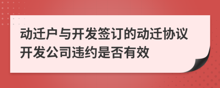 动迁户与开发签订的动迁协议开发公司违约是否有效