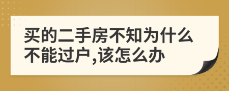 买的二手房不知为什么不能过户,该怎么办