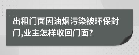 出租门面因油烟污染被环保封门,业主怎样收回门面?