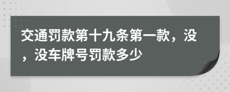 交通罚款第十九条第一款，没，没车牌号罚款多少