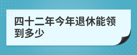 四十二年今年退休能领到多少