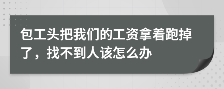 包工头把我们的工资拿着跑掉了，找不到人该怎么办