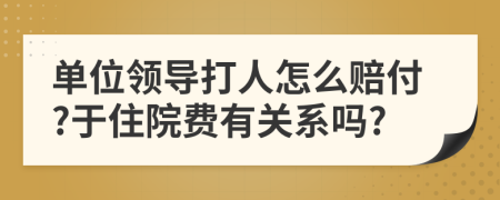 单位领导打人怎么赔付?于住院费有关系吗?