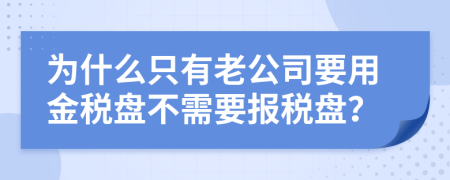 为什么只有老公司要用金税盘不需要报税盘？