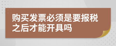 购买发票必须是要报税之后才能开具吗