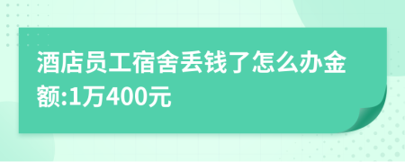 酒店员工宿舍丢钱了怎么办金额:1万400元