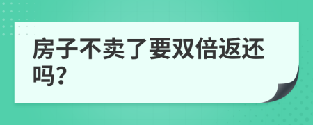 房子不卖了要双倍返还吗？