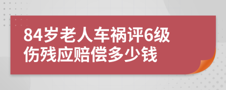 84岁老人车祸评6级伤残应赔偿多少钱