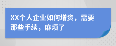 XX个人企业如何增资，需要那些手续，麻烦了