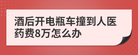 酒后开电瓶车撞到人医药费8万怎么办