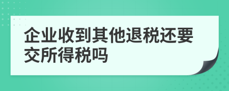 企业收到其他退税还要交所得税吗