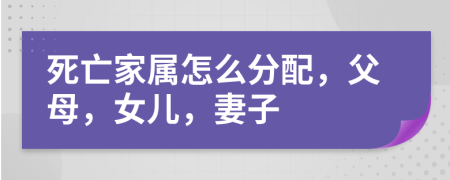 死亡家属怎么分配，父母，女儿，妻子