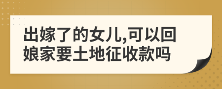 出嫁了的女儿,可以回娘家要土地征收款吗