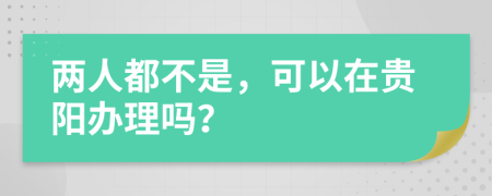 两人都不是，可以在贵阳办理吗？