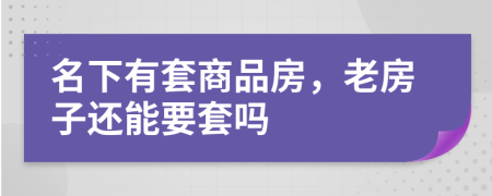 名下有套商品房，老房子还能要套吗