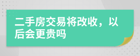 二手房交易将改收，以后会更贵吗