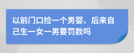 以前门口捡一个男婴、后来自己生一女一男要罚款吗
