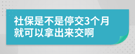 社保是不是停交3个月就可以拿出来交啊