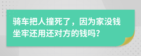 骑车把人撞死了，因为家没钱坐牢还用还对方的钱吗？