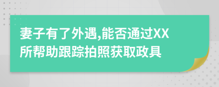 妻子有了外遇,能否通过XX所帮助跟踪拍照获取政具