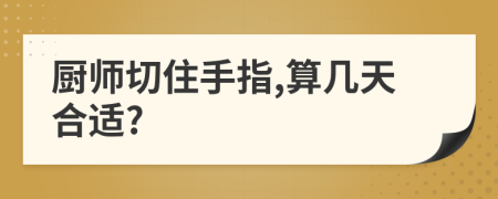 厨师切住手指,算几天合适?