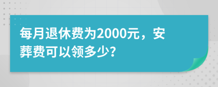 每月退休费为2000元，安葬费可以领多少？