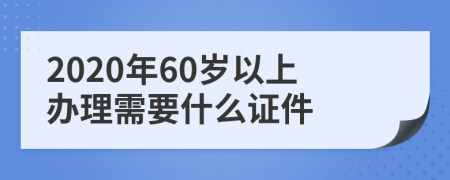 2020年60岁以上办理需要什么证件