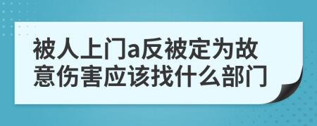 被人上门a反被定为故意伤害应该找什么部门