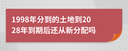 1998年分到的土地到2028年到期后还从新分配吗