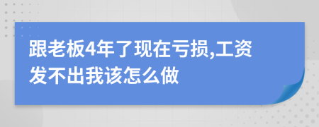 跟老板4年了现在亏损,工资发不出我该怎么做